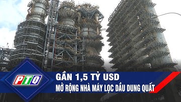 Gần 1,5 tỷ USD mở rộng Nhà máy lọc dầu Dung Quất | PTQ