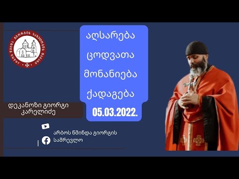 აღსარებისა და სინანულის შესახებ ქადაგება-05.03.2022.  დეკანოზი გიორგი კარელიძე.