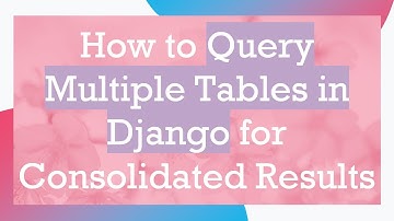 How to Query Multiple Tables in Django for Consolidated Results