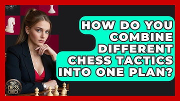 How Do You Combine Different Chess Tactics Into One Plan? - The Chess Codex