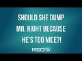 Should She Dump Mr. Right Because He’s TOO Nice?!