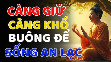 Nghe Lời Phật Dạy: Vì Sao Càng Giữ Càng Khổ, Buông Bỏ Là Con Đường Đưa Đến An Lạc, Trút Bỏ Khổ Đau