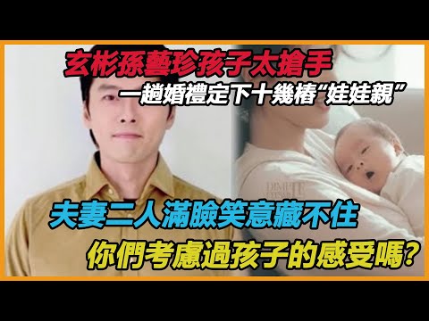 孫藝珍玄彬孩子有多搶手？出席婚禮成大型認親現場！家里門檻都被踏爛了？玄彬母親嘴都笑歪了