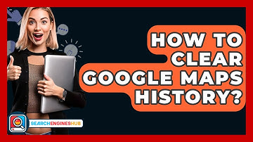 How To Clear Google Maps History? - SearchEnginesHub.com