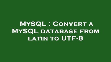 MySQL : Convert a MySQL database from latin to UTF-8