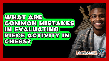What Are Common Mistakes In Evaluating Piece Activity In Chess? - The Board Game Xpert