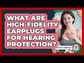 What Are High-fidelity Earplugs For Hearing Protection? - Everyday Hearing Help