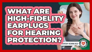 What Are High-fidelity Earplugs For Hearing Protection? - Everyday Hearing Help
