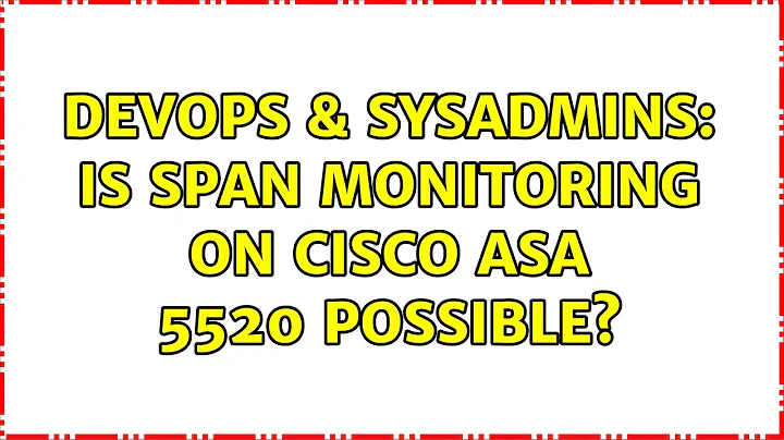 DevOps & SysAdmins: Is span monitoring on Cisco ASA 5520 possible? (2 Solutions!!)