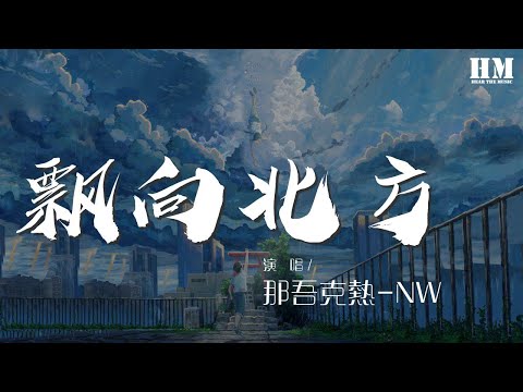 那吾克熱-NW - 飄向北方 (Live)『我飄向北方 別問我家鄉』【動態歌詞Lyrics】