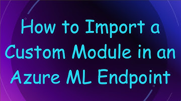How to Import a Custom Module in an Azure ML Endpoint