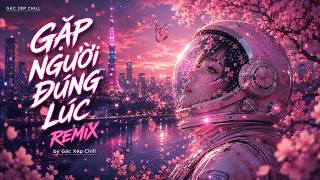 GẶP NGƯỜI ĐÚNG LÚC REMIX  (KOREA VERSION) | Nhạc Trẻ Remix Gây Nghiện Mới Nhất 2026 | Gác Xép Chill