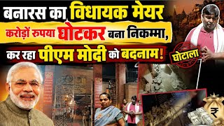 बनारस का विधायक-मेयर करोड़ों रुपया घोटकर बना निकम्मा, कर रहा पीएम मोदी कोबदनाम।Varanasi NarendraModi
