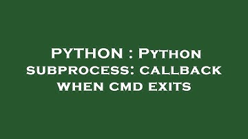 PYTHON : Python subprocess: callback when cmd exits