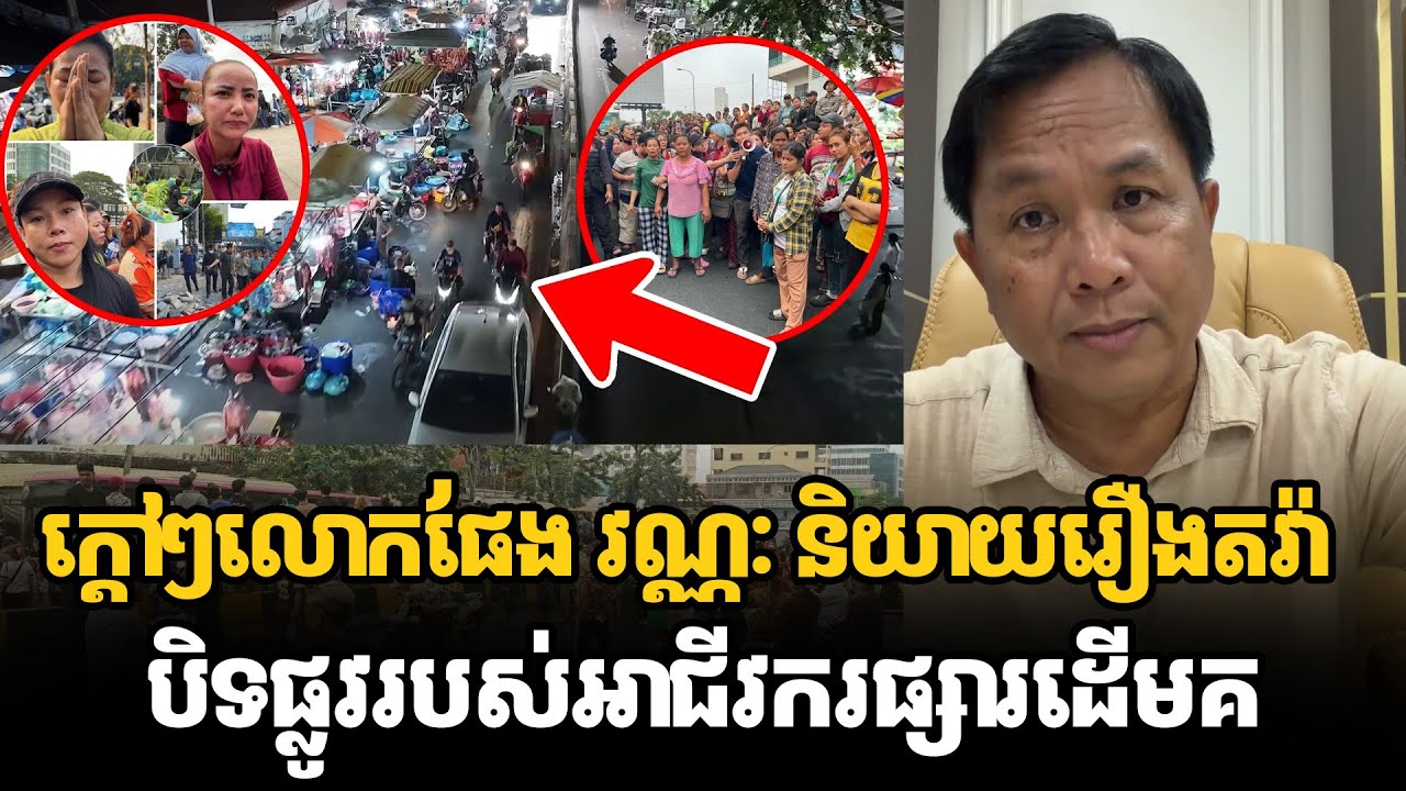 ក្ដៅៗលោកផែង វណ្ណៈ និយាយរឿងតវ៉ាបិទផ្លូវរបស់អាជីវករផ្សារដើមគ 