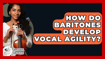 How Do Baritones Develop Vocal Agility? - Classical Serenade