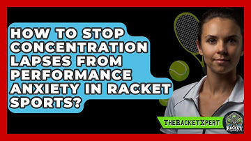 How To Stop Concentration Lapses From Performance Anxiety In Racket Sports? - The Racket Xpert