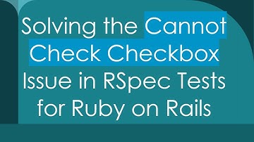 Solving the Cannot Check Checkbox Issue in RSpec Tests for Ruby on Rails