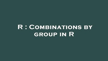 R : Combinations by group in R