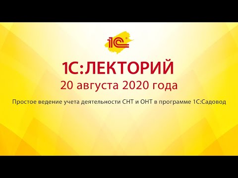 1C:Лекторий 20.08.20 Простое ведение учета деятельности СНТ и ОНТ в программе 1С:Садовод
