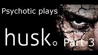 Psychotic plays : HUSK Part 3