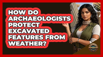 How Do Archaeologists Protect Excavated Features From Weather? - Archaeology Quest