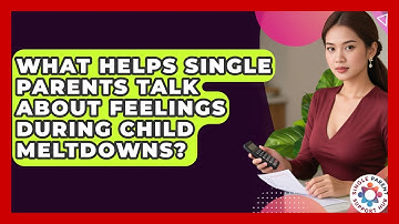 What Helps Single Parents Talk About Feelings During Child Meltdowns? - Single Parent Support Hub