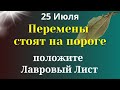 25 Июля Перемены стоят на пороге. Положите в изголовье лавровый лист. Лунный календарь.