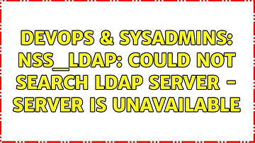 DevOps & SysAdmins: nss_ldap: could not search LDAP server - Server is unavailable