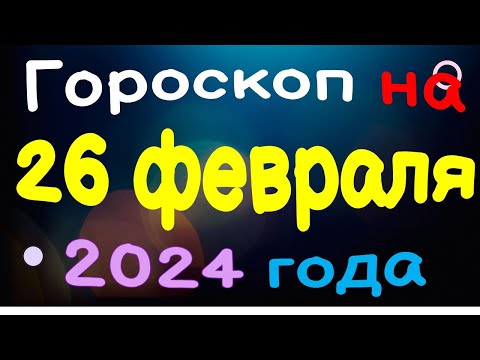 Гороскоп на 26 февраля 2024 года для каждого знака зодиака