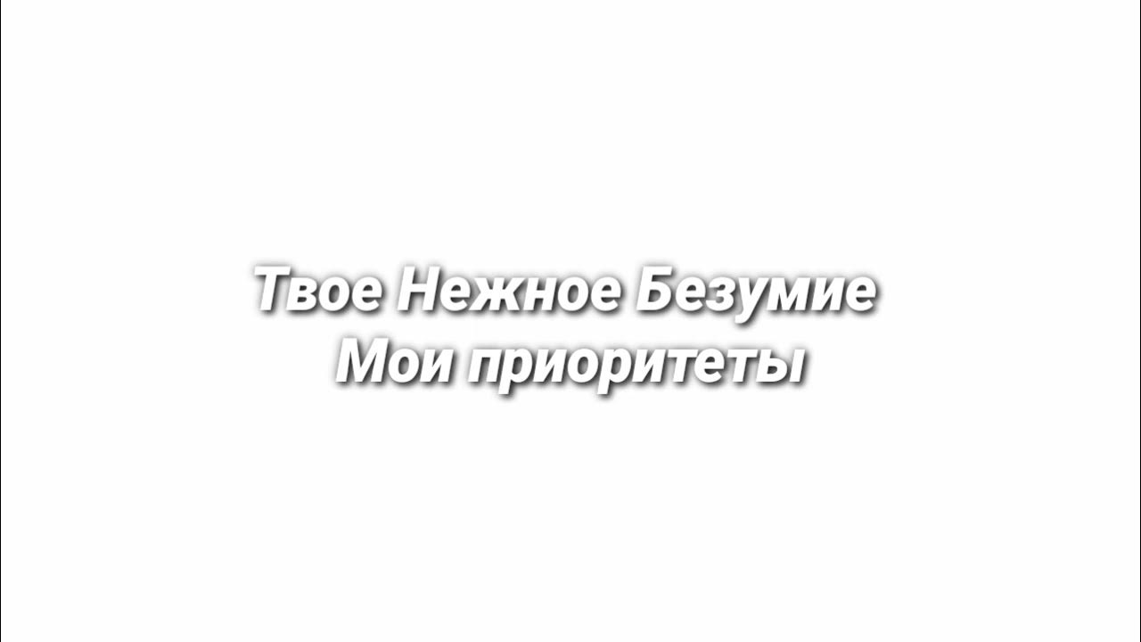 Мои приоритеты твое нежное. Твоё нежное безумие приоритеты. Твоё нежное безумие вальс. Моё нежное безумие Мои приоритеты. Твоё нежное безумие ретард.