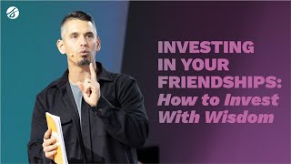 Investing in Your Friendships: How to Invest With Wisdom | Andy Wood