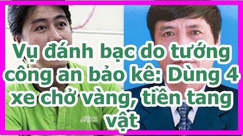 Vụ đánh bạc do tướng công an bảo kê: Dùng 4 xe chở vàng, tiền tang vật