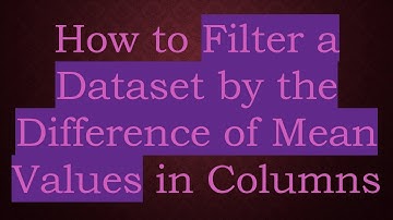 How to Filter a Dataset by the Difference of Mean Values in Columns