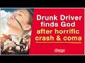 Drunk Driver finds God after horrific crash & coma