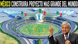 MÉXICO CONSTRUIRÁ EL PROYECTO MÁS GRANDE DE TODO EL MUNDO