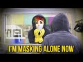 Im masking alone now i think were alone now