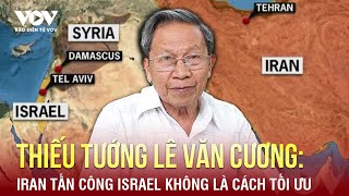 Thiếu tướng Lê Văn Cương:  Iran tấn công trực diện Israel không là cách tối ưu | Báo Điện tử VOV