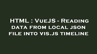 HTML : VueJS - Reading data from local json file into vis.js timeline