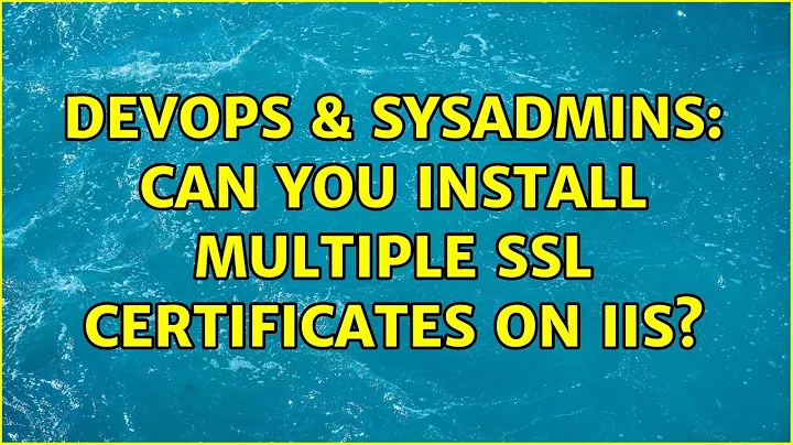 DevOps & SysAdmins: Can you install multiple SSL certificates on IIS? (2 Solutions!!)