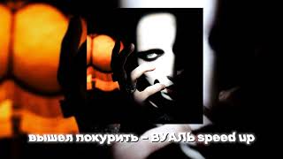 вышел покурить – ВУАЛЬ (speed up)