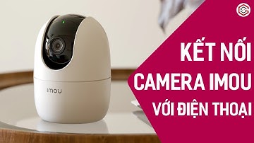 Cách Kết Nối Camera Imou Với Điện Thoại Chi Tiết | Hướng Dẫn Sử Dụng Camera Imou