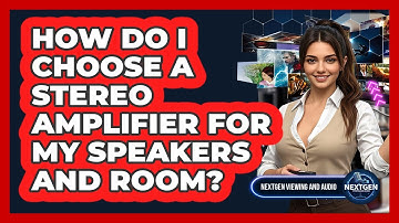 How Do I Choose A Stereo Amplifier For My Speakers And Room? - NextGen Viewing and Audio