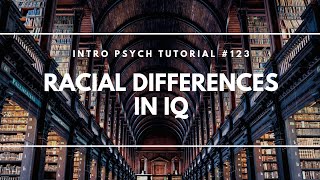 Racial Differences in IQ (Intro Psych Tutorial #123)