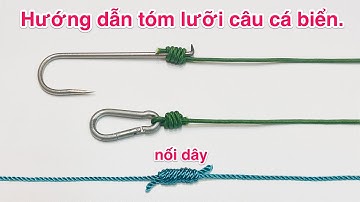 Hướng dẫn buộc lưỡi câu cá - Buộc dây - Tóm leader - Nối dây.
