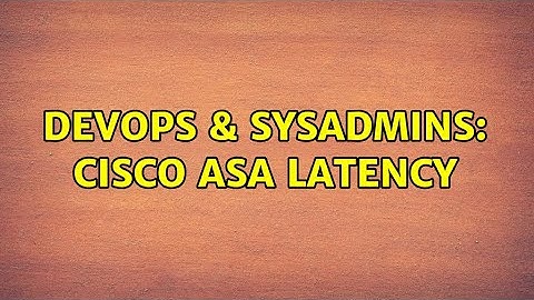 DevOps & SysAdmins: Cisco ASA Latency (2 Solutions!!)