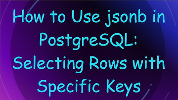 How to Use jsonb in PostgreSQL: Selecting Rows with Specific Keys