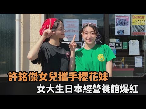 許銘傑女兒攜手櫻花妹！2女大生日本經營餐館爆紅 日常記錄感動全網－全民話燒