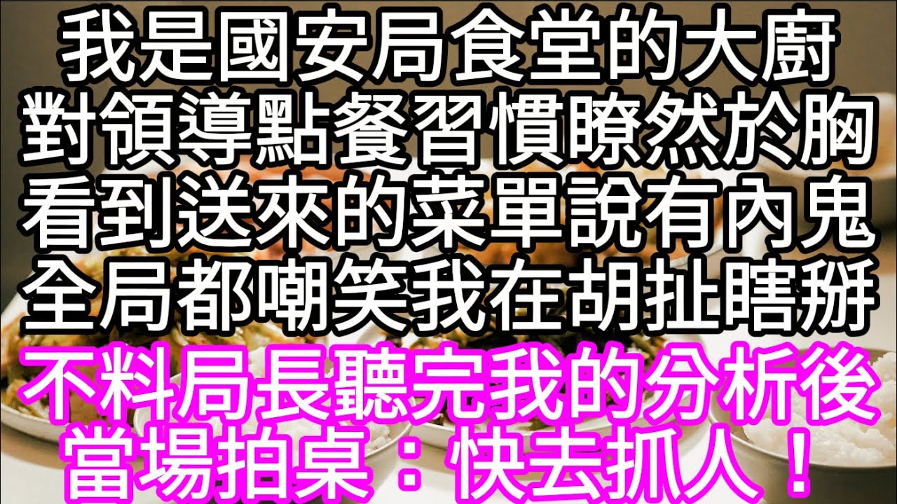 我是國安局食堂的大廚對領導點餐習慣瞭然於胸看到送來的菜單說有內鬼全局都嘲笑我在胡扯瞎掰 不料局長聽完我的分析後當場拍桌：快去抓人！#心書時光 #為人處事 #生活經驗 #情感故事 #唯美频道 #爽文