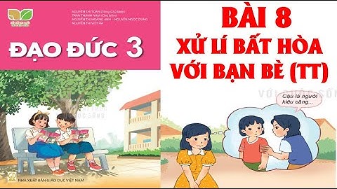 ĐẠO ĐỨC  LỚP 3: BÀI 8; XỬ LÍ BẤT HÒA VỚI BẠN BÈ ( TT).SÁCH KẾT NỐI TRI THỨC ( HAY NHẤT)